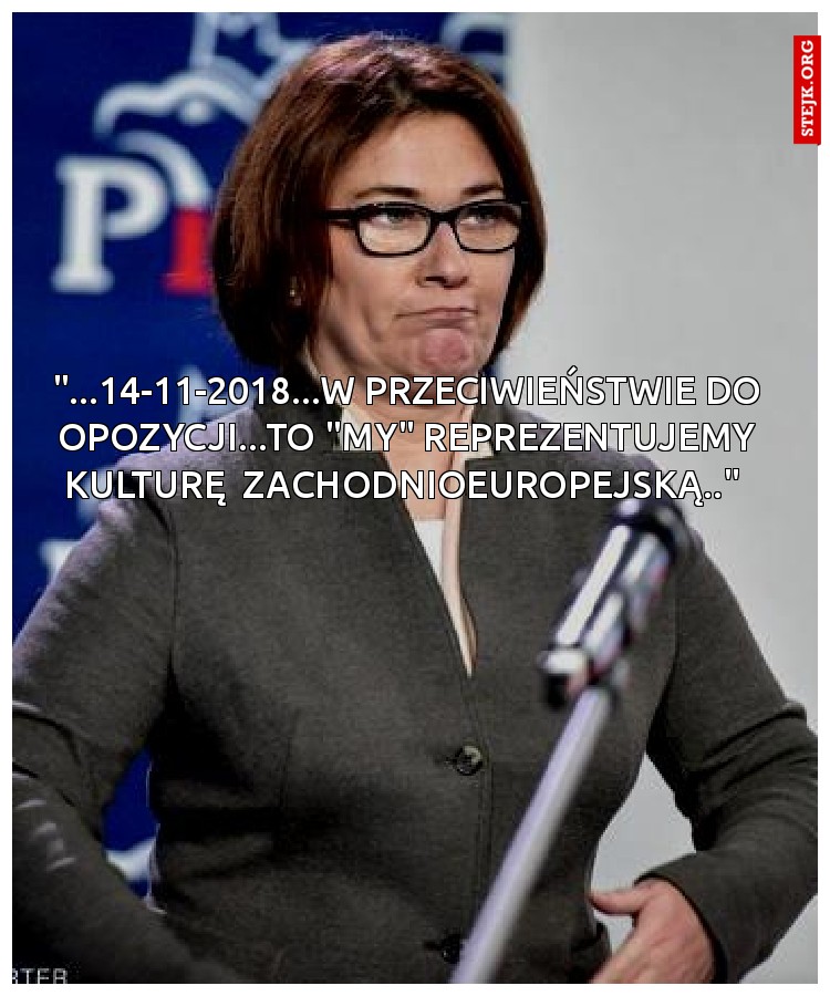 "...14-11-2018...w przeciwieństwie do opozycji...to "my" reprezentujemy kulturę  zachodnioeuropejską.." 