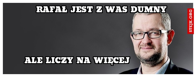 Rafał jest z was dumny