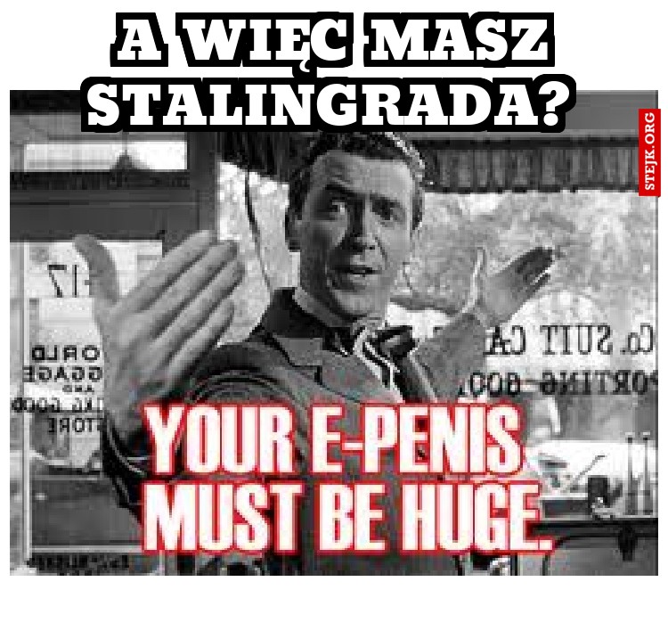 A więc masz Stalingrada? 