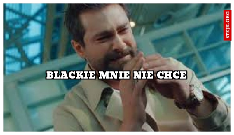 Blackie mnie nie chce