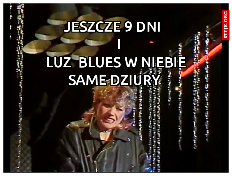           JESZCZE 9 DNI                                      I                            LUZ  BLUES W NIEBIE    SAME DZIURY