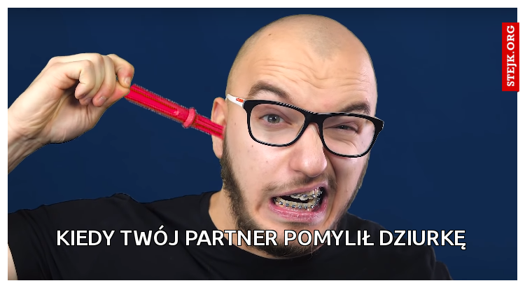 Kiedy twój partner pomylił dziurkę