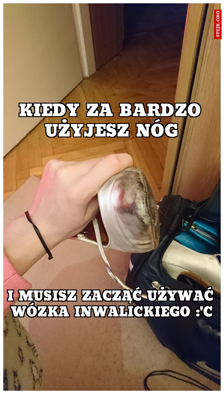 Kiedy za bardzo użyjesz nóg