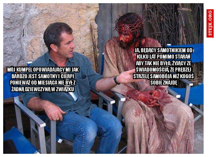 Mój kumpel opowiadający mi jak bardzo jest samotny i cierpi ponieważ od miesiąca nie był z żadną dziewczyną w związku