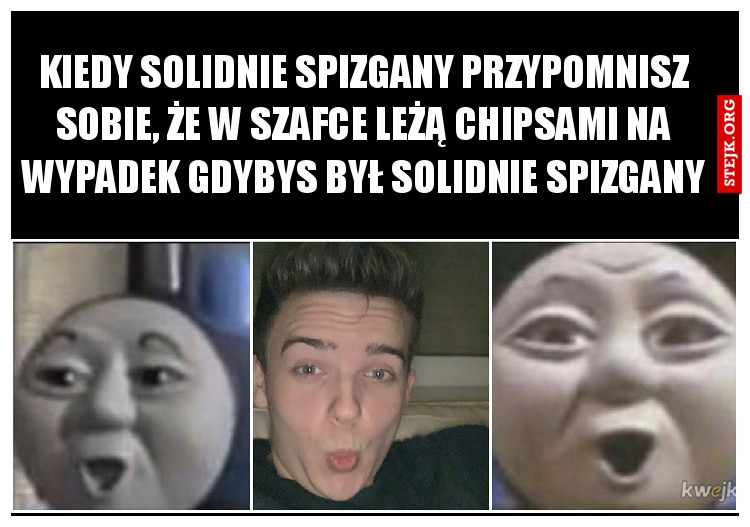 Kiedy solidnie spizgany przypomnisz sobie, że w szafce leżą chipsami na wypadek gdybys był solidnie spizgany