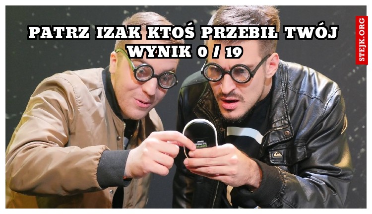 Patrz izak ktoś przebił twój wynik 0 / 19