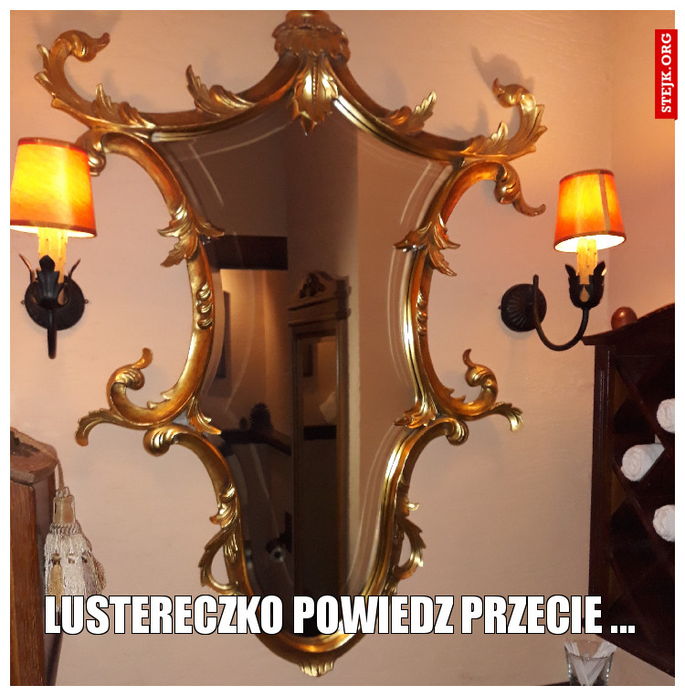 Lustereczko powiedz przecie ...