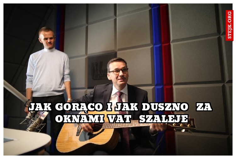 Jak gorąco i jak duszno  Za oknami VAT  szaleje