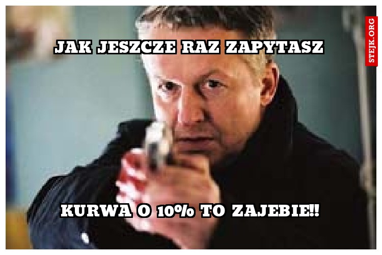 jak jeszcze raz zapytasz
