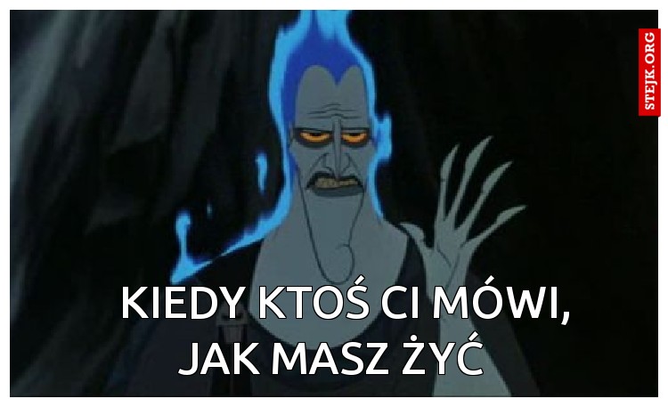          KIEDY KTOŚ CI MÓWI,       JAK MASZ ŻYĆ