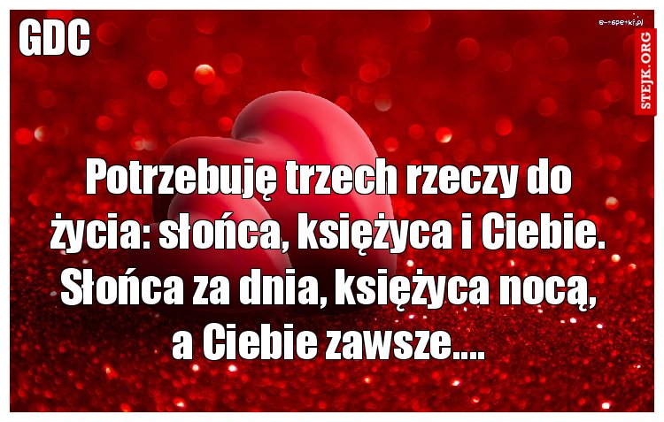 Potrzebuję trzech rzeczy do życia: słońca, księżyca i Ciebie. Słońca za dnia, księżyca nocą, a Ciebie zawsze....