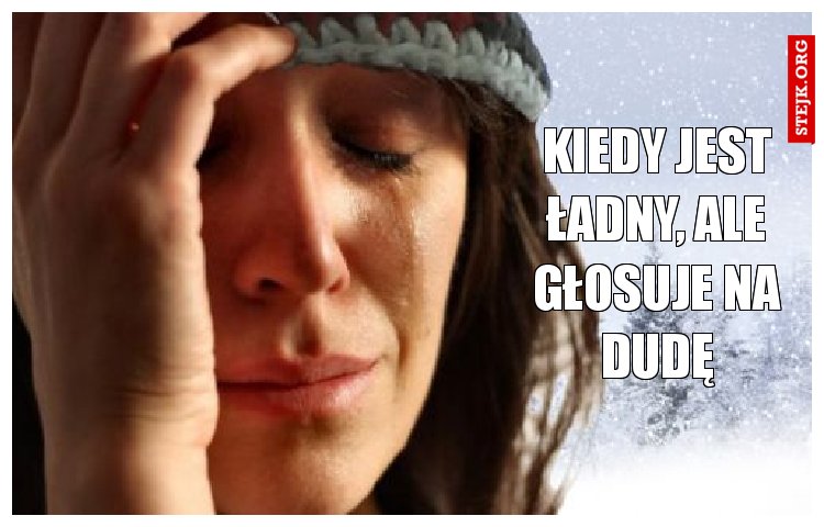Kiedy jest ładny, ale głosuje na dudę