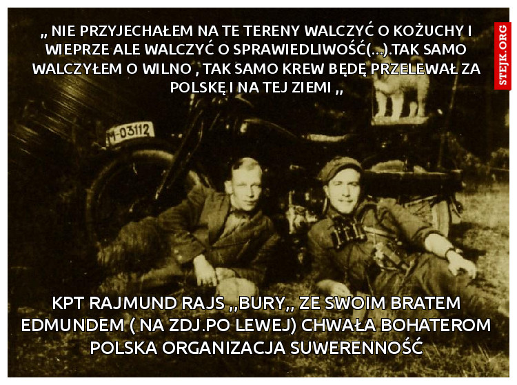 ,, Nie przyjechałem na te tereny walczyć o kożuchy i wieprze ale walczyć o sprawiedliwość(...).tak samo walczyłem o wilno , tak samo krew będę przelewał za polskę i na tej ziemi ,,