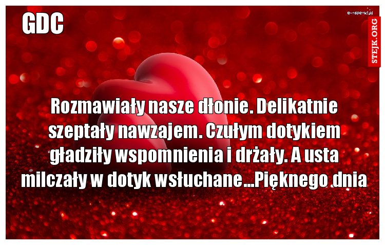 Rozmawiały nasze dłonie. Delikatnie szeptały nawzajem. Czułym dotykiem gładziły wspomnienia i drżały. A usta milczały w dotyk wsłuchane...Pięknego dnia
