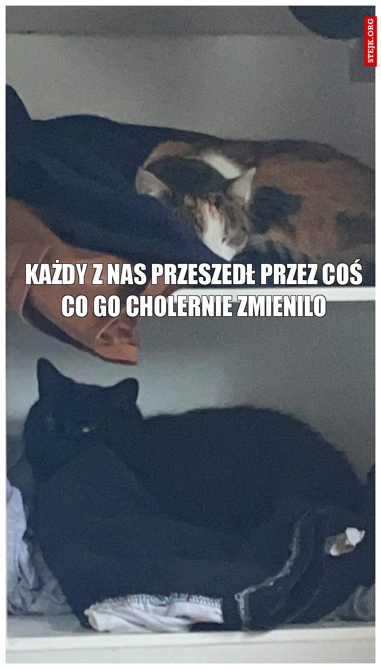 Każdy z nas przeszedł przez coś co go cholernie zmienilo