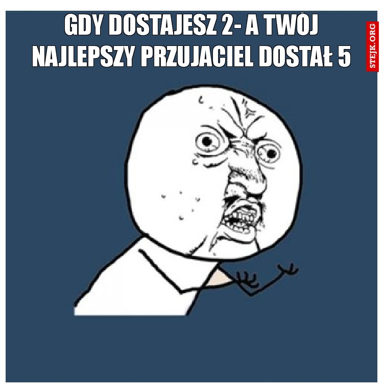 GDY DOSTAJESZ 2- A TWÓJ NAJLEPSZY PRZUJACIEL DOSTAŁ 5