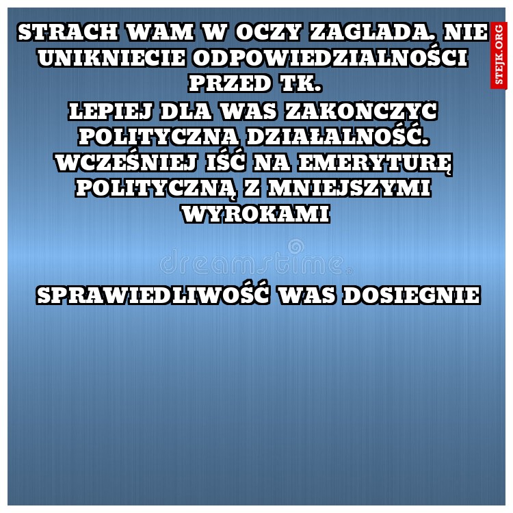 strach wam w oczy zaglada. nie unikniecie odpowiedzialności przed TK.