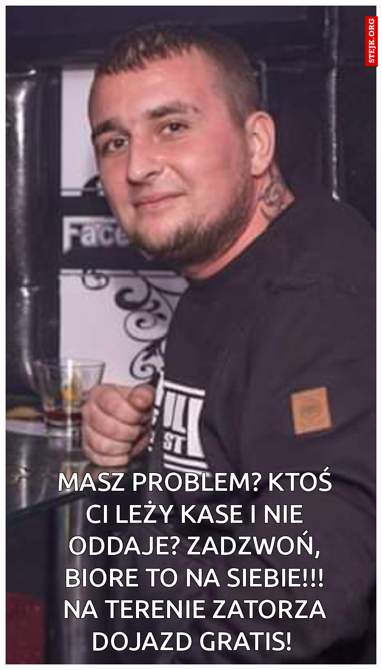 MASZ PROBLEM? KTOŚ CI LEŻY KASE I NIE ODDAJE? ZADZWOŃ, BIORE TO NA SIEBIE!!! NA TERENIE ZATORZA DOJAZD GRATIS! 