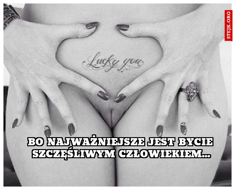 bo najważniejsze jest bycie szczęśliwym człowiekiem...