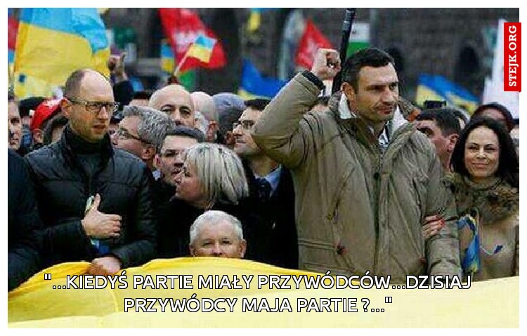 "...kiedyś partie miały przywódców...dzisiaj przywódcy maja partie ?..."