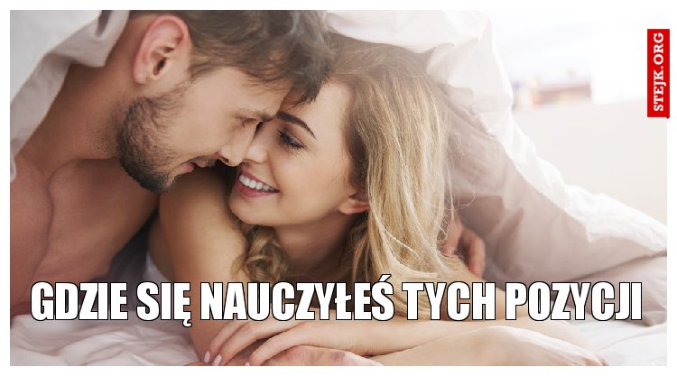Gdzie się nauczyłeś tych pozycji