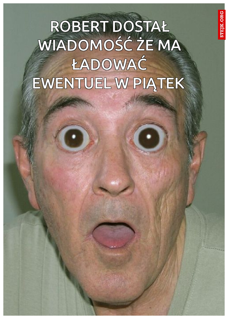Robert dostał wiadomość że ma ładować Ewentuel w piątek 