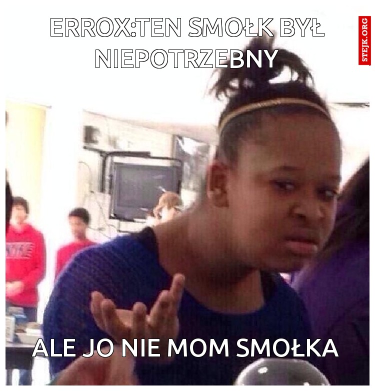 errox:ten smołk był niepotrzebny