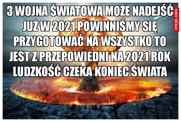 3 wojna światowa może nadejść już w 2021 powinniśmy się przygotować na wszystko to jest z przepowiedni na 2021 rok ludzkość czeka koniec świata