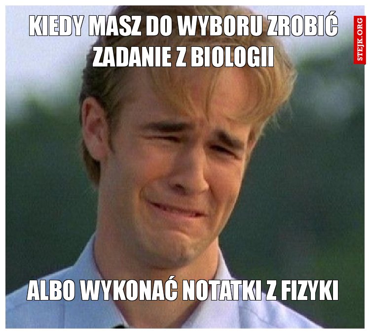 Kiedy masz do wyboru zrobić zadanie z biologii