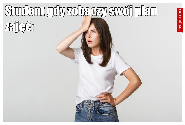 Student gdy zobaczy swój plan zajęć: