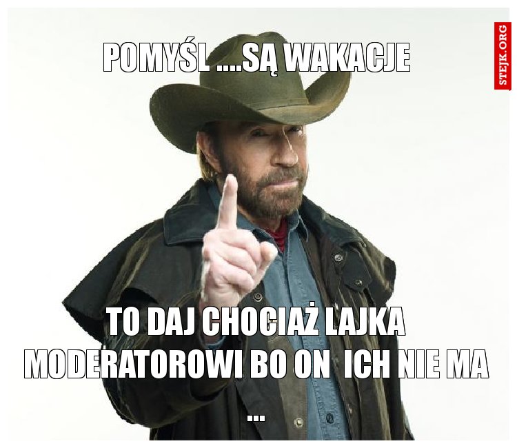 to daj chociaż lajka moderatorowi bo on  ich nie ma ...