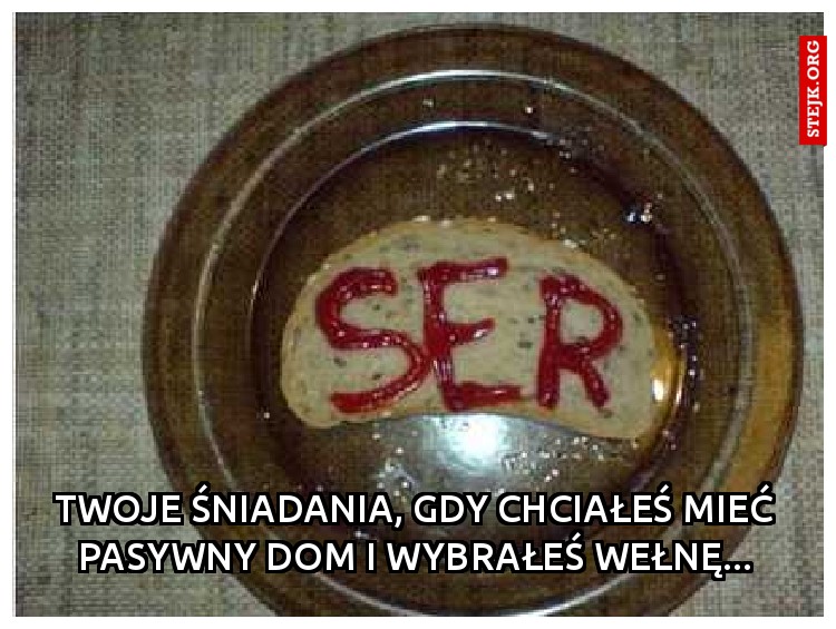 TWoje śniadania, gdy chciałeś mieć pasywny dom i wybrałeś wełnę...