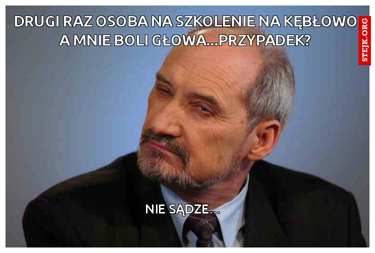 Drugi raz osoba na szkolenie na Kębłowo a mnie boli głowa...przypadek?