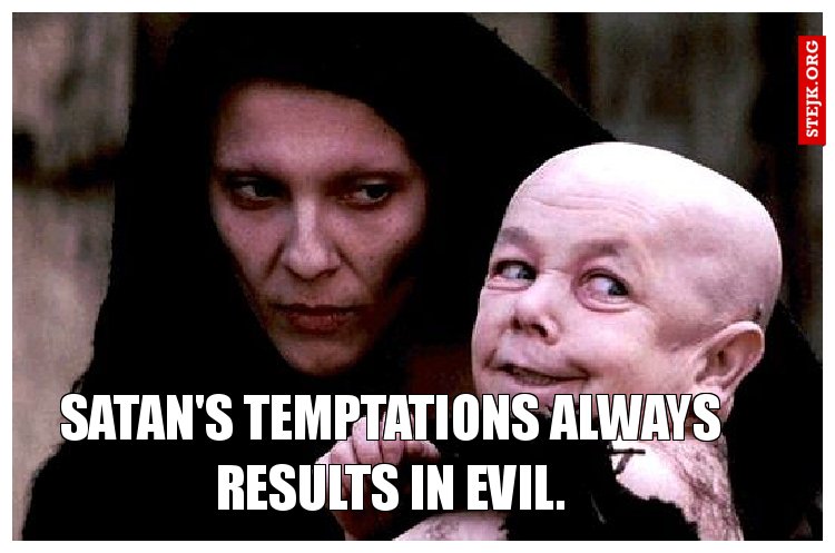 Satan's temptations always results in evil.