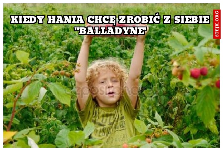KIEDY HANIA CHCĘ ZROBIĆ Z SIEBIE "BALLADYNE'