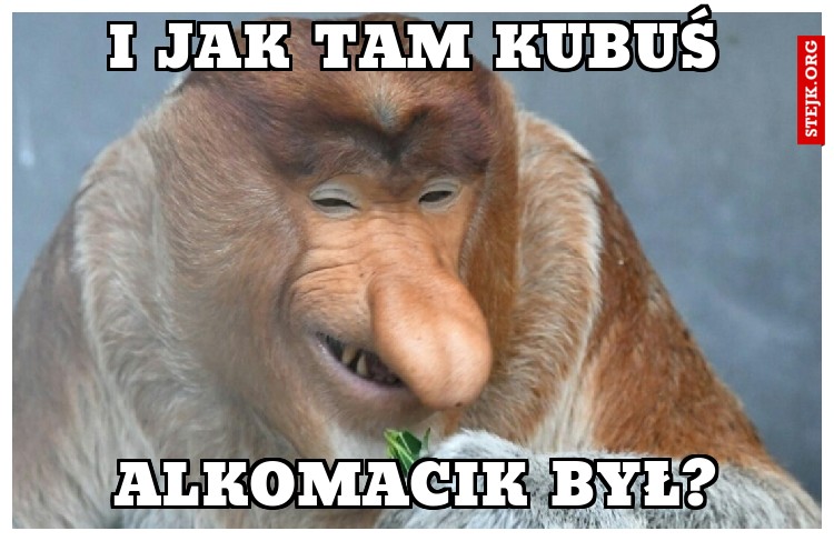 I jak tam Kubuś
