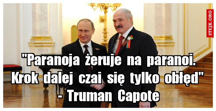 "Paranoja  żeruje  na  paranoi. Krok  dalej  czai  się  tylko  obłęd"  -  Truman  Capote