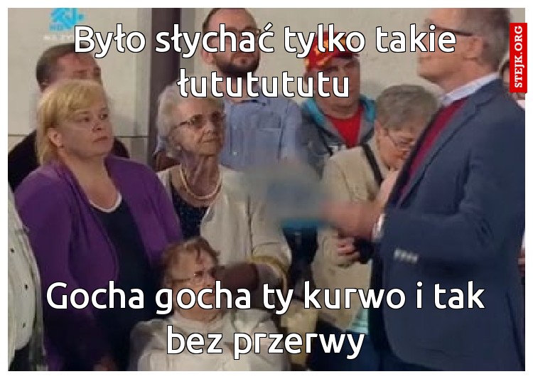 Było słychać tylko takie łututututu
