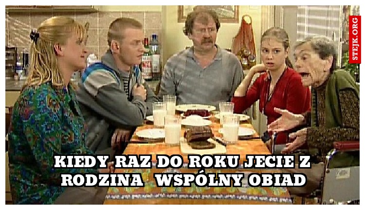 Kiedy raz do roku jecie z rodzina  wspólny obiad