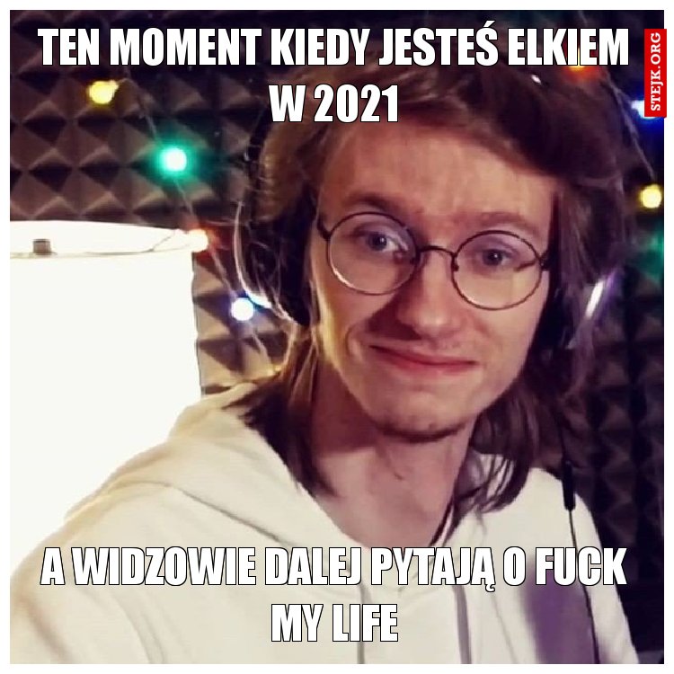 Ten moment kiedy jesteś elkiem w 2021