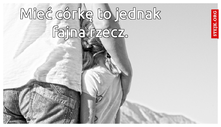 Mieć córkę to jednak fajna rzecz.
