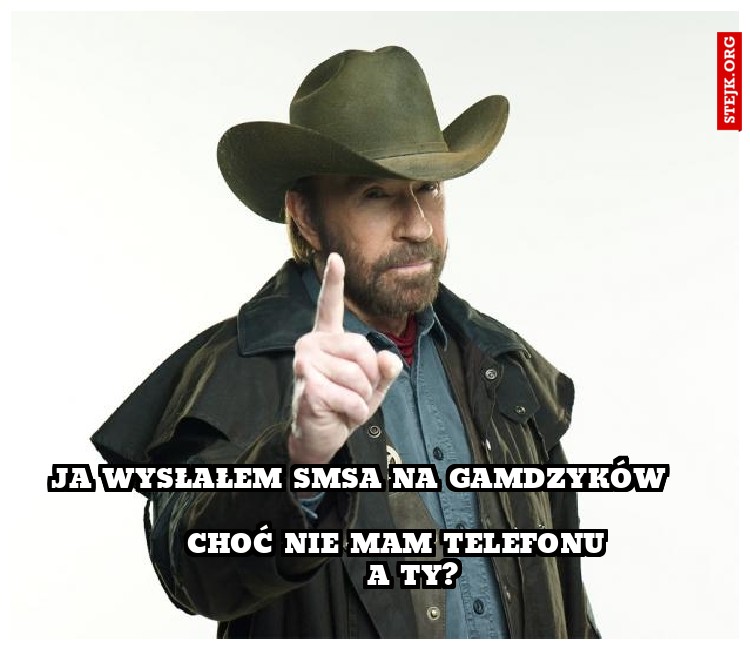   ja wysłałem smsa na gamdzyków                                                                                    choć nie mam telefonu                                          a ty?