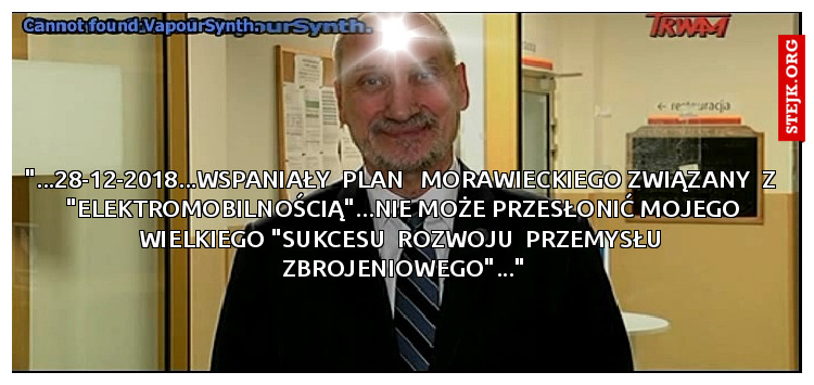 "...28-12-2018...WSPANIAŁY  PLAN   MORAWIECKIEGO ZWIĄZANY  Z  "ELEKTROMOBILNOŚCIĄ"...NIE MOŻE PRZESŁONIĆ MOJEGO WIELKIEGO "SUKCESU  ROZWOJU  PRZEMYSŁU  ZBROJENIOWEGO"..."