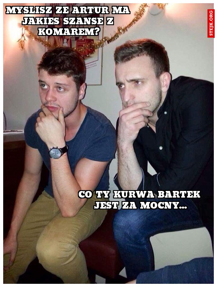 Myslisz ze artur ma jakies szanse z komarem?