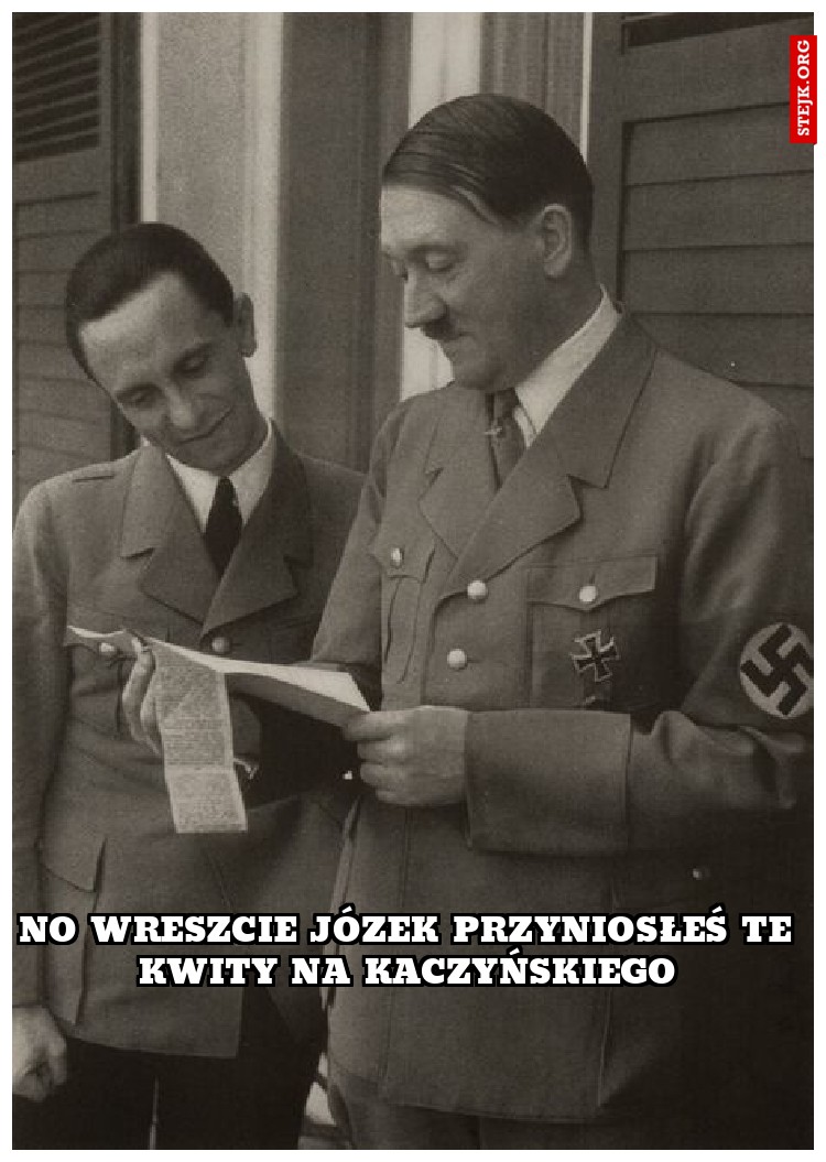 no wreszcie józek przyniosłeś te kwity na kaczyńskiego