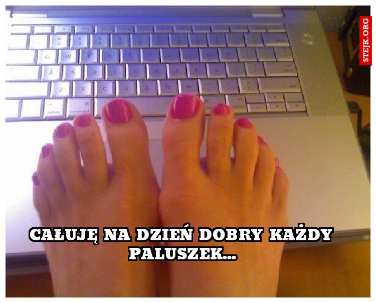 Całuję na dzień dobry każdy paluszek...
