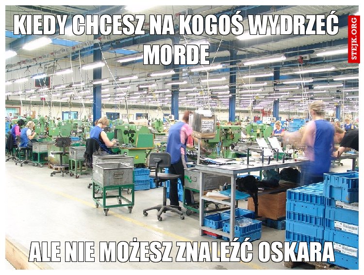 KIEDY CHCESZ NA KOGOŚ WYDRZEĆ MORDE