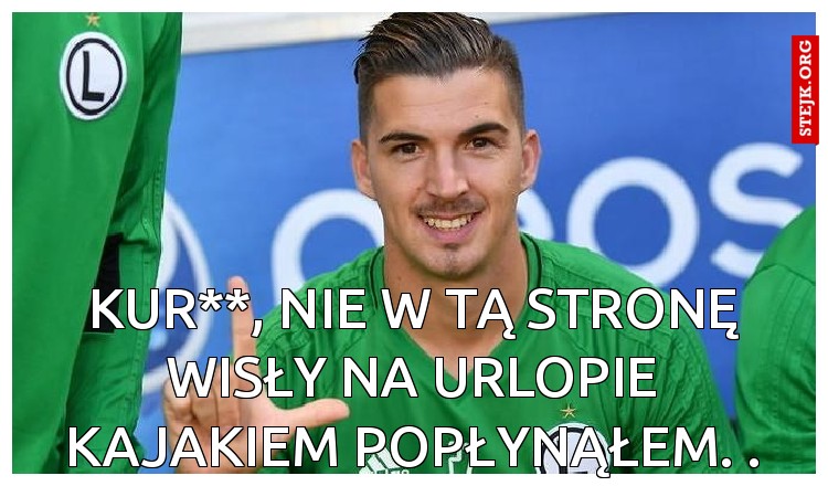 Kur**, nie w tą stronę Wisły na urlopie kajakiem popłynąłem. .