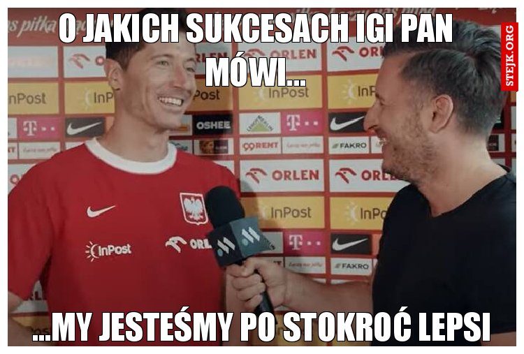 O jakich sukcesach Igi Pan mówi...