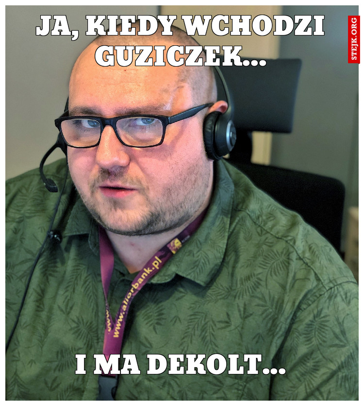 Ja, kiedy wchodzi Guziczek...